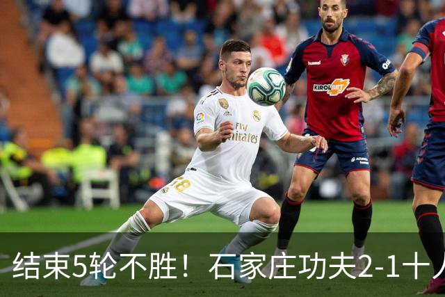 结束5轮不胜！石家庄功夫2-1十人陕西联合 维尼修斯制胜曹康直红